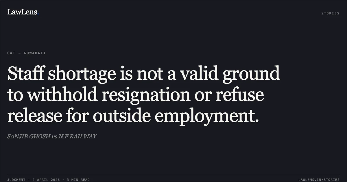 Staff shortage is not a valid ground to withhold resignation or refuse release for outside employment.. SANJIB GHOSH vs N.F.RAILWAY. Central Administrative Tribunal. LawLens
