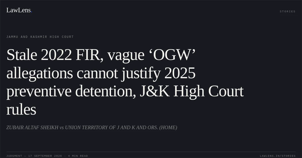 Stale 2022 FIR, vague ‘OGW’ allegations cannot justify 2025 preventive detention, J&K High Court rules. ZUBAIR ALTAF SHEIKH vs UNION TERRITORY OF J AND K AND ORS. (HOME). Jammu and Kashmir High Court. LawLens