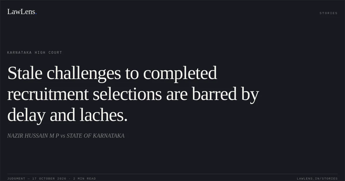 Stale challenges to completed recruitment selections are barred by delay and laches.. NAZIR HUSSAIN M P vs STATE OF KARNATAKA. Karnataka High Court. LawLens
