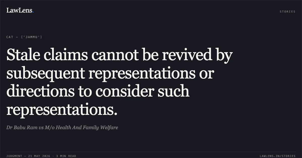 Stale claims cannot be revived by subsequent representations or directions to consider such representations.. Dr Babu Ram vs M/o Health And Family Welfare. Central Administrative Tribunal. LawLens