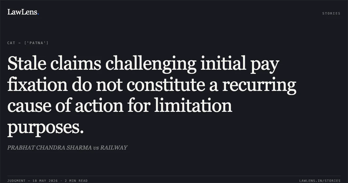 Stale claims challenging initial pay fixation do not constitute a recurring cause of action for limitation purposes.. PRABHAT CHANDRA SHARMA vs RAILWAY. Central Administrative Tribunal. LawLens