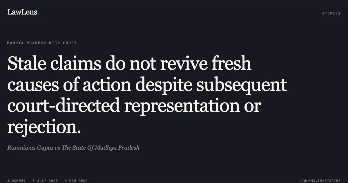 Stale claims do not revive fresh causes of action despite subsequent court-directed representation or rejection.. Ramniwas Gupta vs The State Of Madhya Pradesh. Madhya Pradesh High Court. LawLens