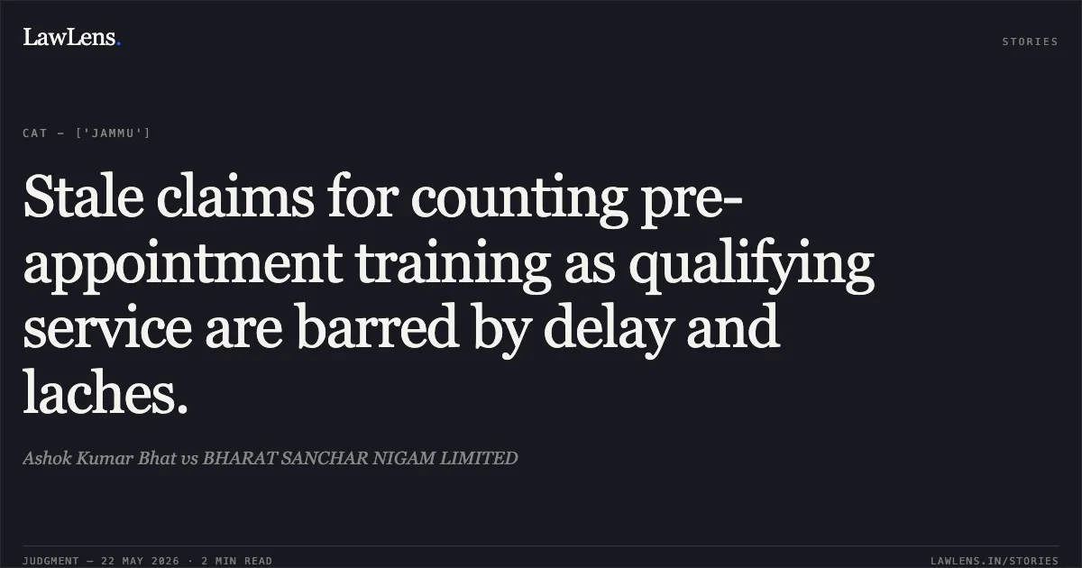 Stale claims for counting pre-appointment training as qualifying service are barred by delay and laches.. Ashok Kumar Bhat vs BHARAT SANCHAR NIGAM LIMITED. Central Administrative Tribunal. LawLens