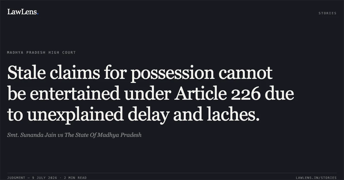 Stale claims for possession cannot be entertained under Article 226 due to unexplained delay and laches.. Smt. Sunanda Jain vs The State Of Madhya Pradesh. Madhya Pradesh High Court. LawLens