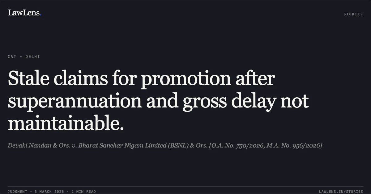 Stale claims for promotion after superannuation and gross delay not maintainable.. Devaki Nandan & Ors. v. Bharat Sanchar Nigam Limited (BSNL) & Ors. [O.A. No. 750/2026, M.A. No. 956/2026]. Central Administrative Tribunal. LawLens