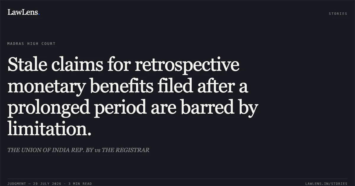 Stale claims for retrospective monetary benefits filed after a prolonged period are barred by limitation.. THE UNION OF INDIA REP. BY vs THE REGISTRAR. Madras High Court. LawLens