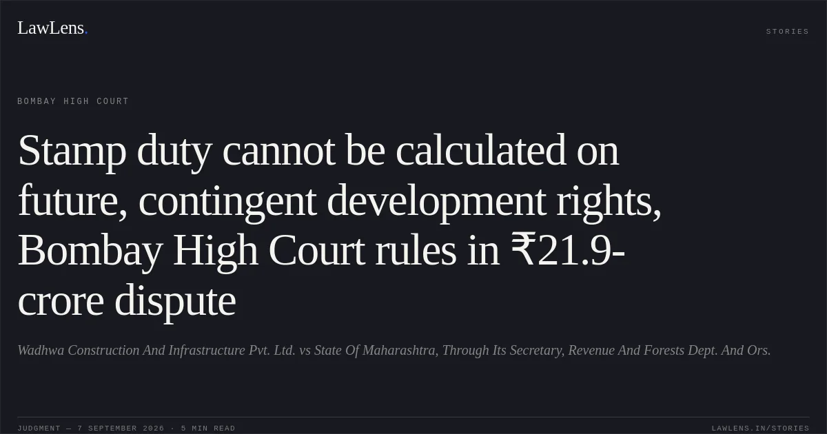 Stamp duty cannot be calculated on future, contingent development rights, Bombay High Court rules in ₹21.9-crore dispute. Wadhwa Construction And Infrastructure Pvt. Ltd. vs State Of Maharashtra, Through Its Secretary, Revenue And Forests Dept. And Ors.. Bombay High Court. LawLens