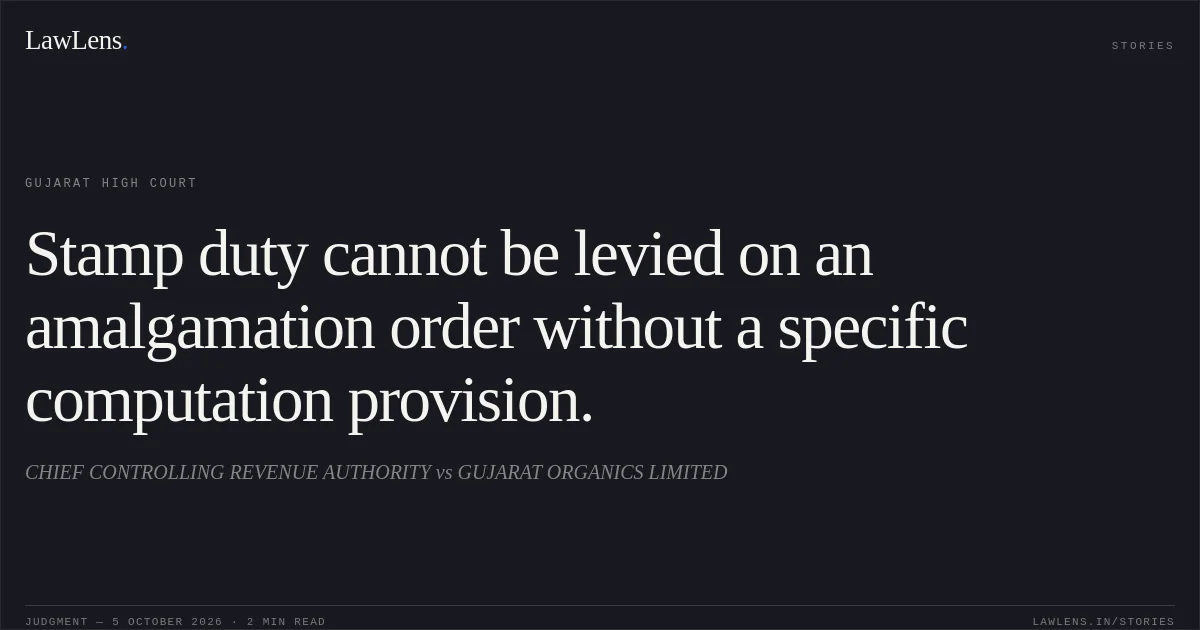 Stamp duty cannot be levied on an amalgamation order without a specific computation provision.. CHIEF CONTROLLING REVENUE AUTHORITY vs GUJARAT ORGANICS LIMITED. Gujarat High Court. LawLens