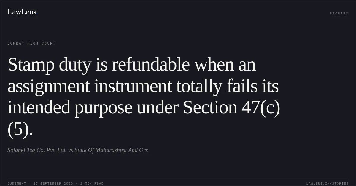 Stamp duty is refundable when an assignment instrument totally fails its intended purpose under Section 47(c)(5).. Solanki Tea Co. Pvt. Ltd. vs State Of Maharashtra  And Ors. Bombay High Court. LawLens