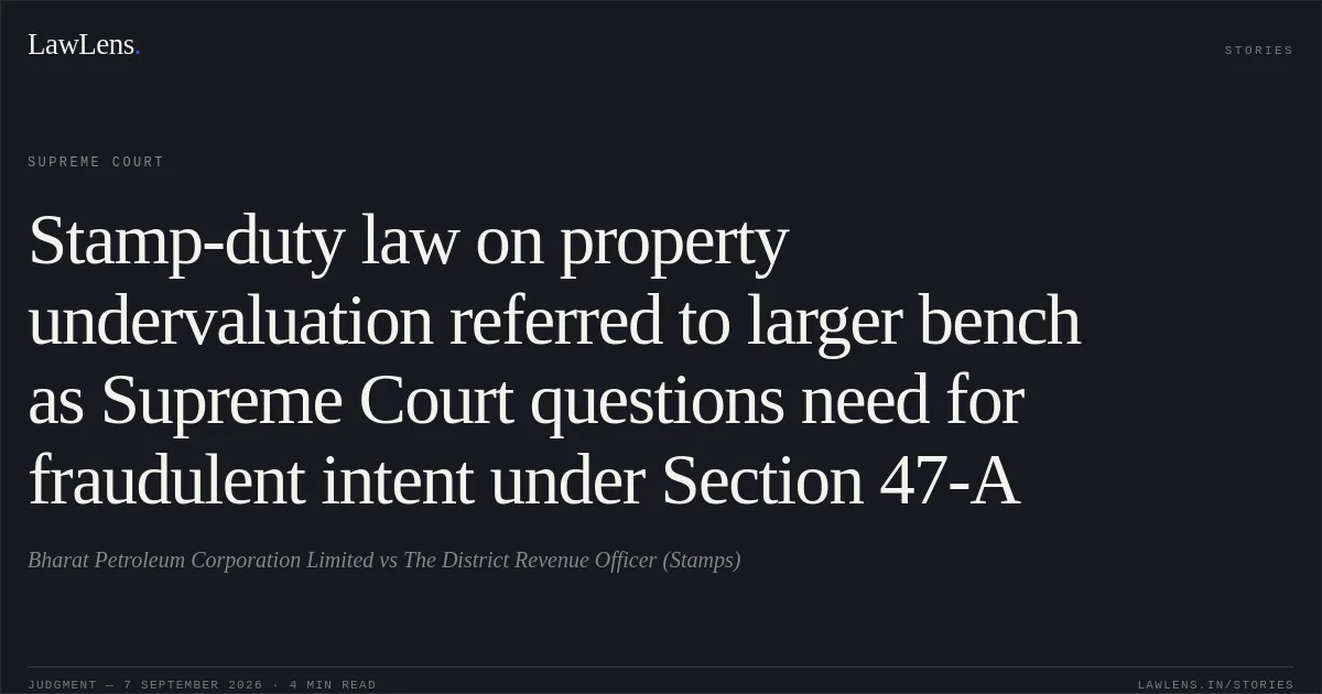 Stamp-duty law on property undervaluation referred to larger bench as Supreme Court questions need for fraudulent intent under Section 47-A. Bharat Petroleum Corporation Limited vs The District Revenue Officer (Stamps). Supreme Court. LawLens