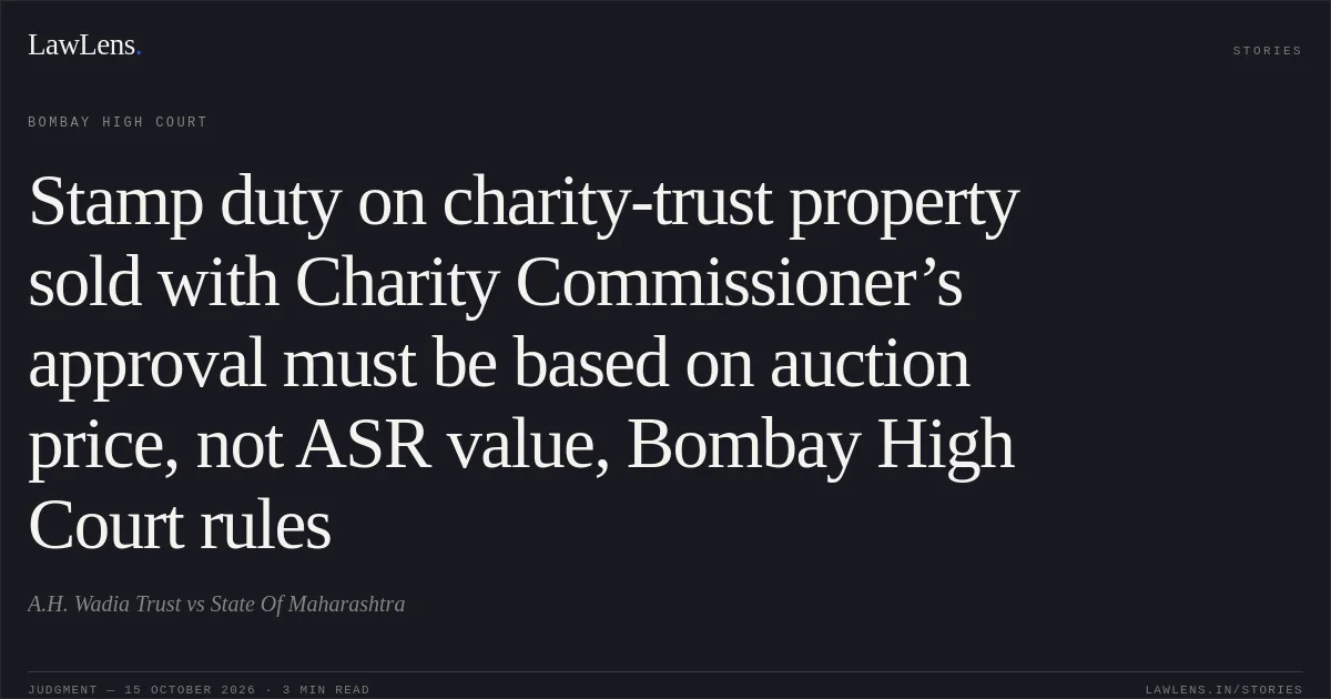 Stamp duty on charity-trust property sold with Charity Commissioner’s approval must be based on auction price, not ASR value, Bombay High Court rules. A.H. Wadia Trust vs State Of Maharashtra. Bombay High Court. LawLens