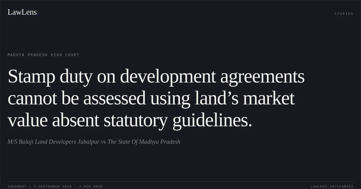 Stamp duty on development agreements cannot be assessed using land’s market value absent statutory guidelines.. M/S Balaji Land Developers Jabalpur vs The State Of Madhya Pradesh. Madhya Pradesh High Court. LawLens