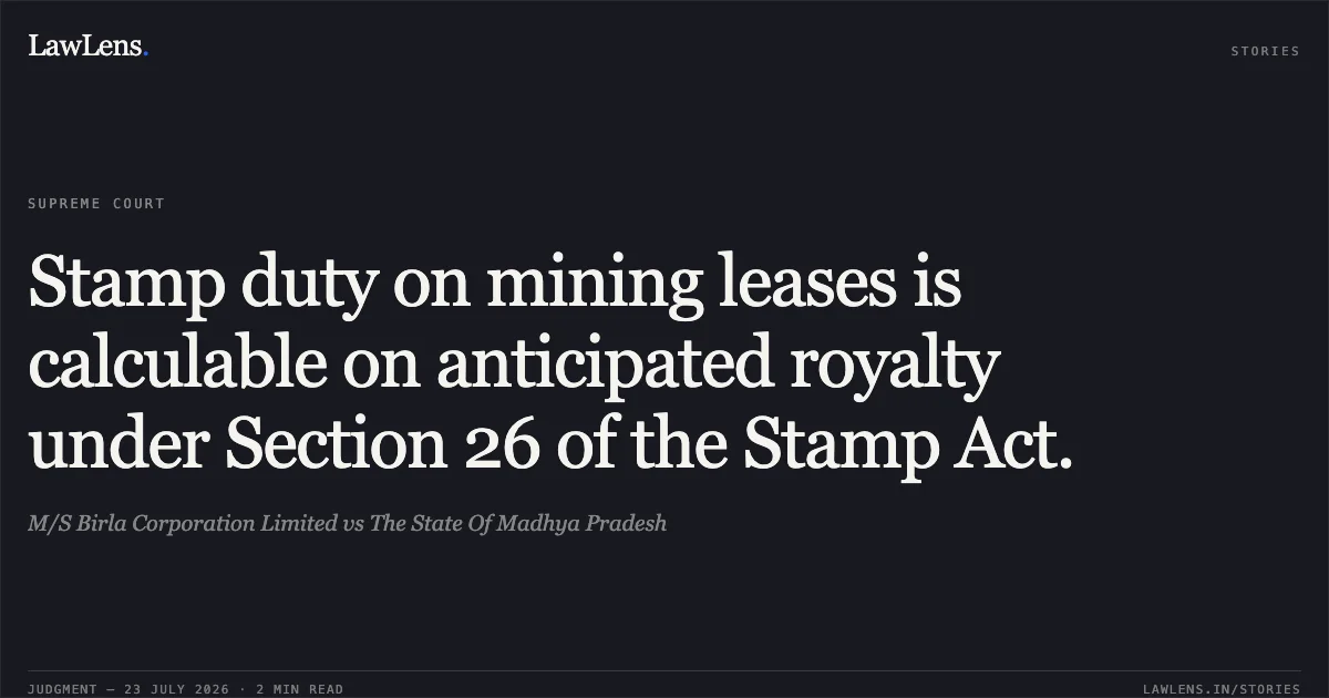 Stamp duty on mining leases is calculable on anticipated royalty under Section 26 of the Stamp Act.. M/S Birla Corporation Limited vs The State Of Madhya Pradesh. Supreme Court. LawLens