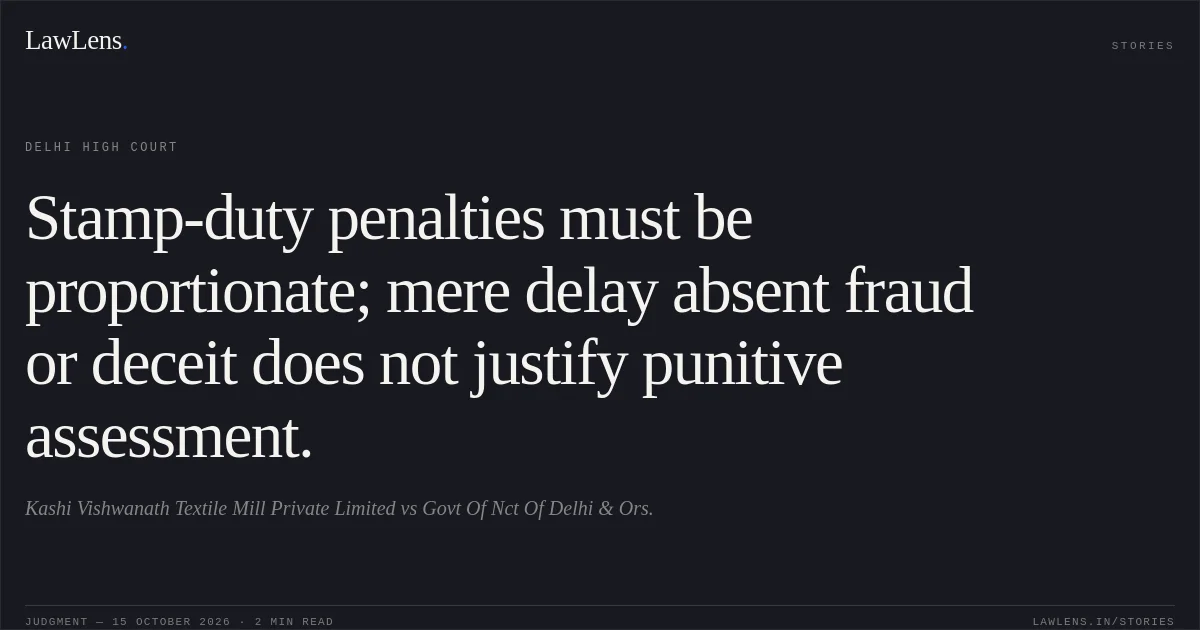 Stamp-duty penalties must be proportionate; mere delay absent fraud or deceit does not justify punitive assessment.. Kashi Vishwanath Textile Mill Private Limited vs Govt Of Nct Of Delhi & Ors.. Delhi High Court. LawLens