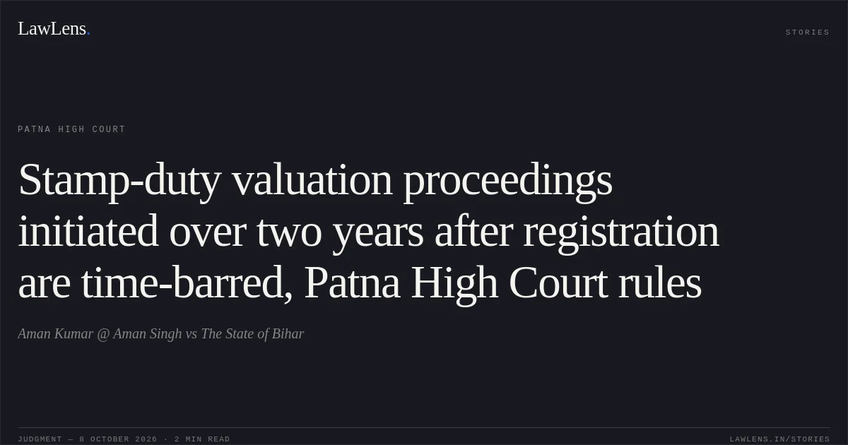 Stamp-duty valuation proceedings initiated over two years after registration are time-barred, Patna High Court rules. Aman Kumar @ Aman Singh vs The State of Bihar. Patna High Court. LawLens