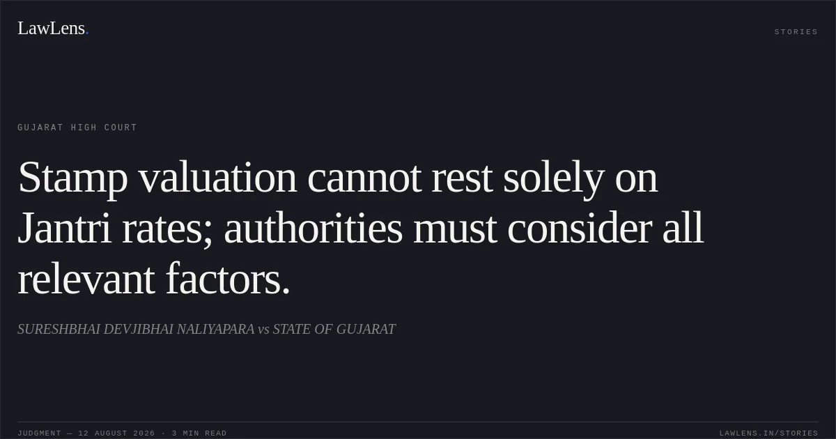 Stamp valuation cannot rest solely on Jantri rates; authorities must consider all relevant factors.. SURESHBHAI DEVJIBHAI NALIYAPARA vs STATE OF GUJARAT. Gujarat High Court. LawLens