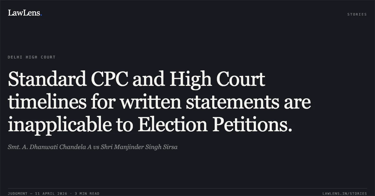 Standard CPC and High Court timelines for written statements are inapplicable to Election Petitions.. Smt. A. Dhanwati Chandela A vs Shri Manjinder Singh Sirsa. Delhi High Court. LawLens