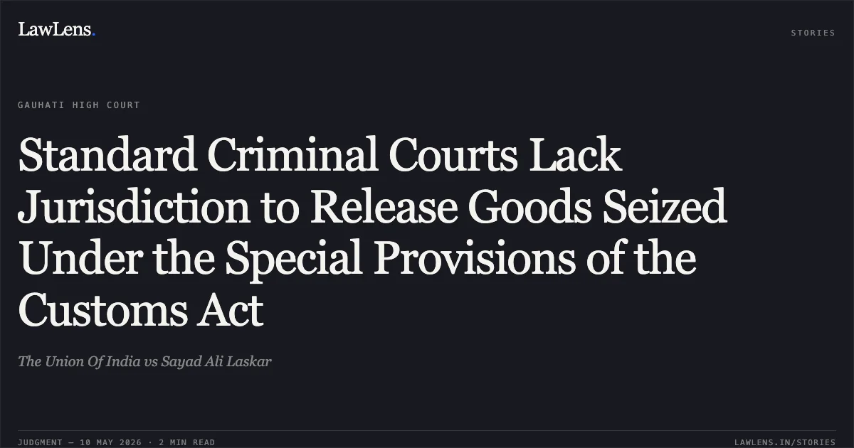 Standard Criminal Courts Lack Jurisdiction to Release Goods Seized Under the Special Provisions of the Customs Act. The Union Of India vs Sayad Ali Laskar. Gauhati High Court. LawLens