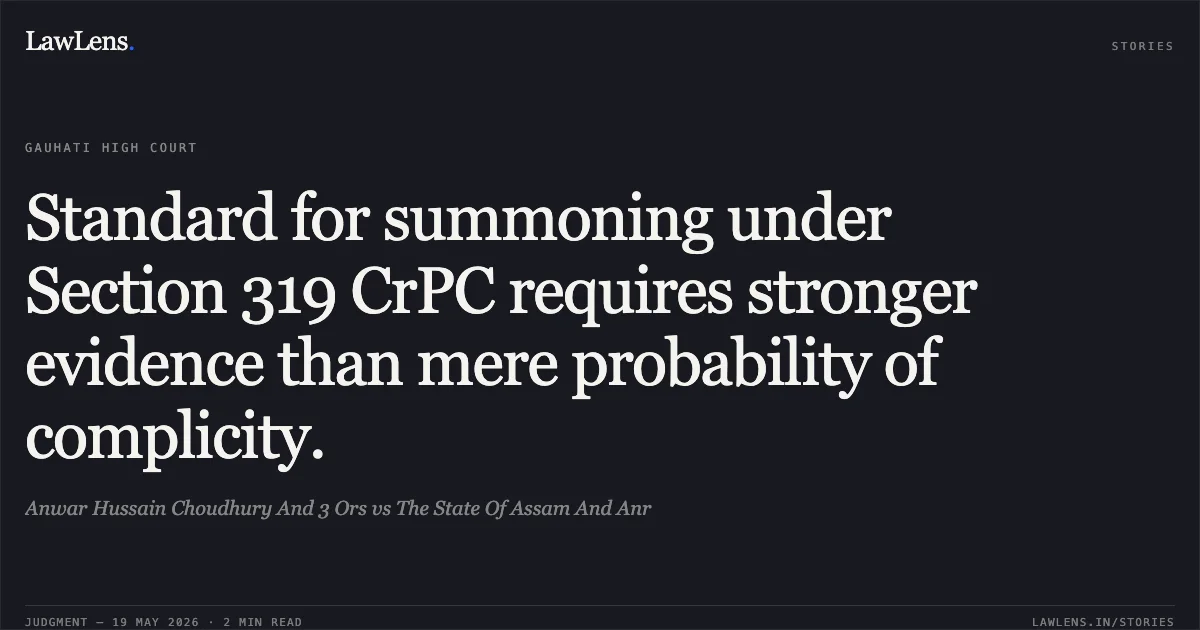 Standard for summoning under Section 319 CrPC requires stronger evidence than mere probability of complicity.. Anwar Hussain Choudhury And 3 Ors vs The State Of Assam And Anr. Gauhati High Court. LawLens