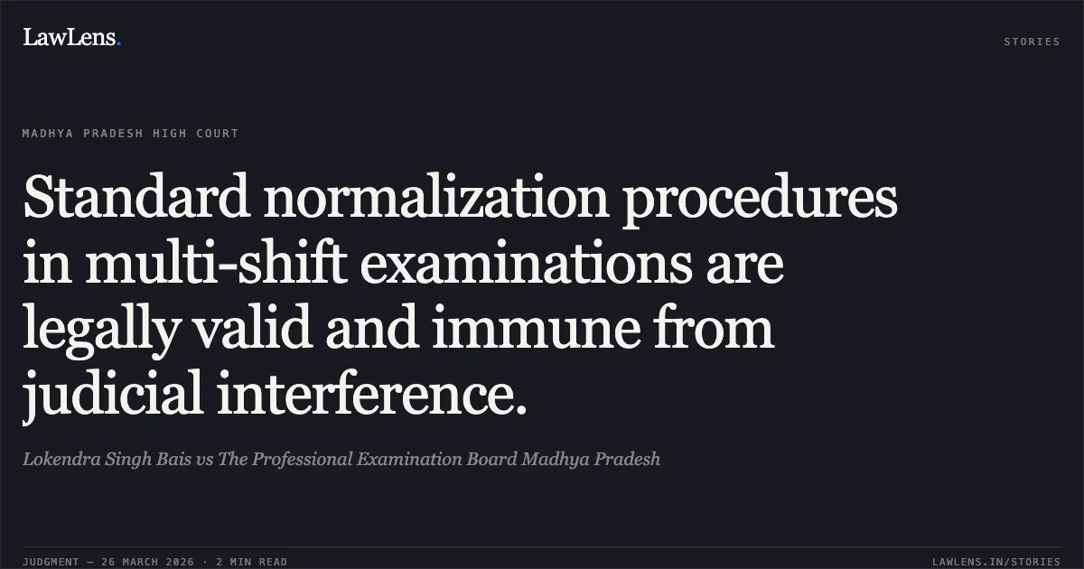 Standard normalization procedures in multi-shift examinations are legally valid and immune from judicial interference.. Lokendra Singh Bais vs The Professional Examination Board Madhya Pradesh. Madhya Pradesh High Court. LawLens