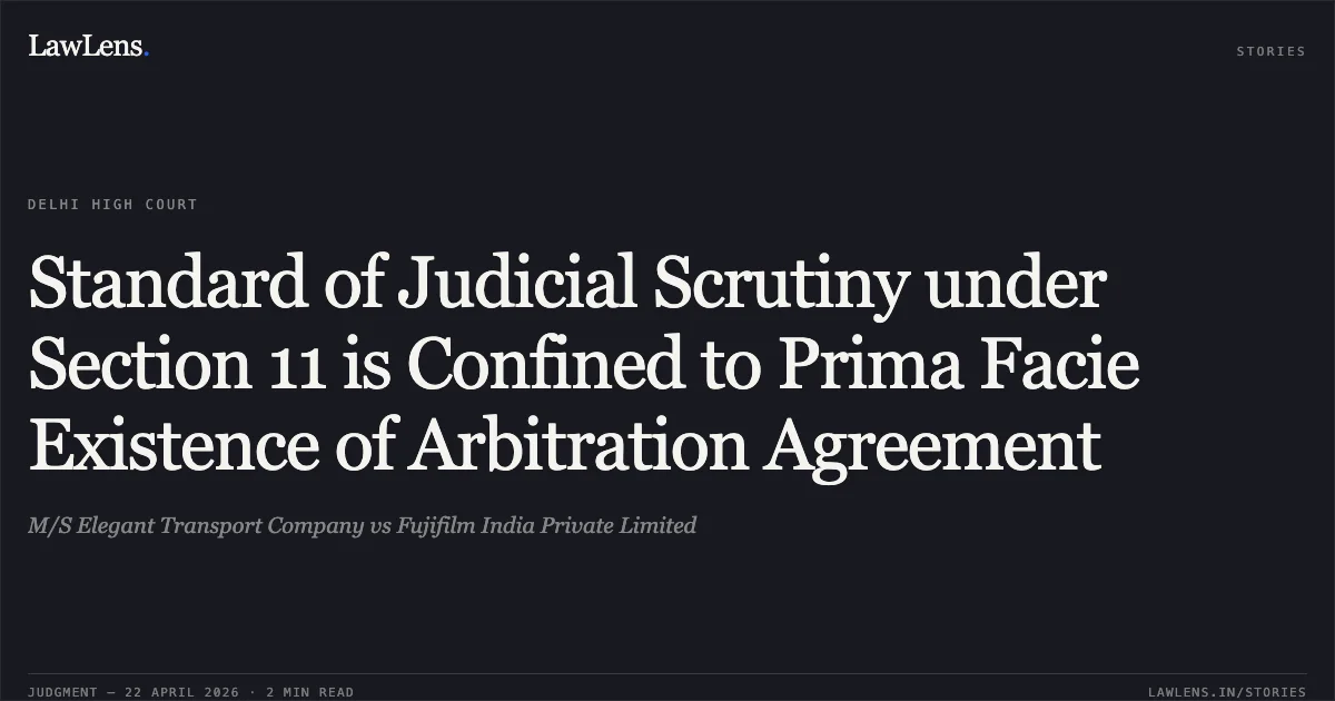 Standard of Judicial Scrutiny under Section 11 is Confined to Prima Facie Existence of Arbitration Agreement. M/S Elegant Transport Company vs Fujifilm India Private Limited. Delhi High Court. LawLens