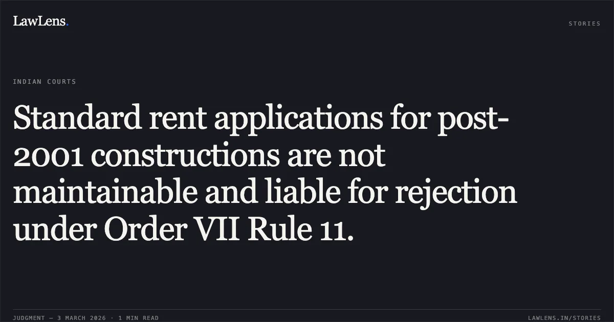 Standard rent applications for post-2001 constructions are not maintainable and liable for rejection under Order VII Rule 11.. Dharmendra Vallabhbhai Ramani v. Jetpur Swaminarayan Trust & Anr. [2026:GUJHC:1]. Gujarat High Court. LawLens