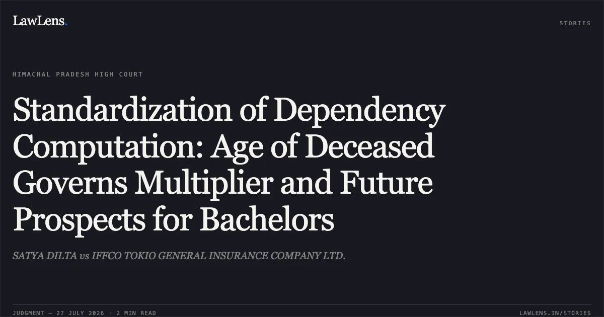 Standardization of Dependency Computation: Age of Deceased Governs Multiplier and Future Prospects for Bachelors. SATYA DILTA vs IFFCO TOKIO GENERAL INSURANCE COMPANY LTD.. High Court of Himachal Pradesh. LawLens