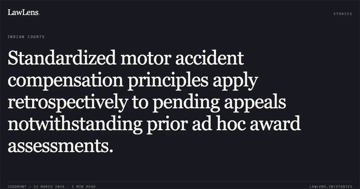 Standardized motor accident compensation principles apply retrospectively to pending appeals notwithstanding prior ad hoc award assessments.. Oriental Insurance Co. Ltd. v. Shashi Nathani Deoli (Kavita) & Ors. [MAC.APP. 983/2013]. Delhi High Court. LawLens