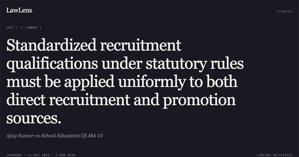 Standardized recruitment qualifications under statutory rules must be applied uniformly to both direct recruitment and promotion sources.. Ajay Kumar vs School Education Of J&k Ut. Central Administrative Tribunal. LawLens