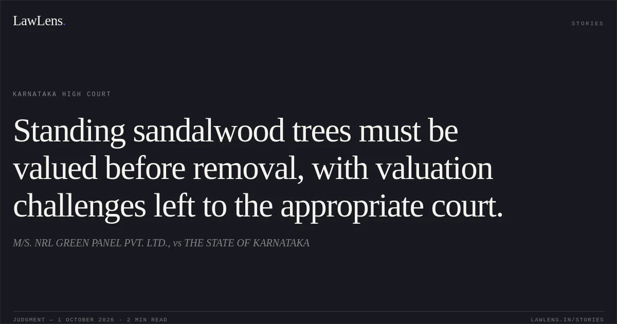 Standing sandalwood trees must be valued before removal, with valuation challenges left to the appropriate court.. M/S. NRL GREEN PANEL PVT. LTD., vs THE STATE OF KARNATAKA. Karnataka High Court. LawLens