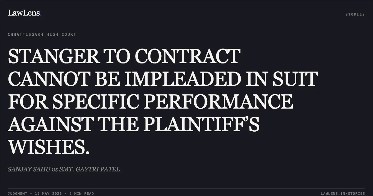 STANGER TO CONTRACT CANNOT BE IMPLEADED IN SUIT FOR SPECIFIC PERFORMANCE AGAINST THE PLAINTIFF’S WISHES.. SANJAY SAHU vs SMT. GAYTRI PATEL. Chhattisgarh High Court. LawLens