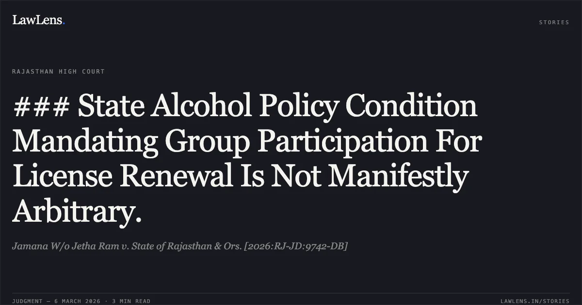 ### State Alcohol Policy Condition Mandating Group Participation For License Renewal Is Not Manifestly Arbitrary.. Jamana W/o Jetha Ram v. State of Rajasthan & Ors. [2026:RJ-JD:9742-DB]. Rajasthan High Court. LawLens