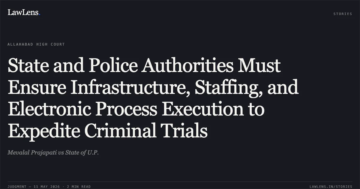 State and Police Authorities Must Ensure Infrastructure, Staffing, and Electronic Process Execution to Expedite Criminal Trials. Mevalal Prajapati vs State of U.P.. Allahabad High Court. LawLens