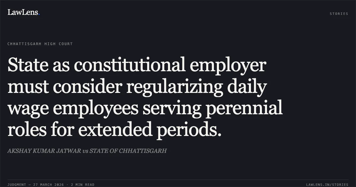 State as constitutional employer must consider regularizing daily wage employees serving perennial roles for extended periods.. AKSHAY KUMAR JATWAR vs STATE OF CHHATTISGARH. Chhattisgarh High Court. LawLens