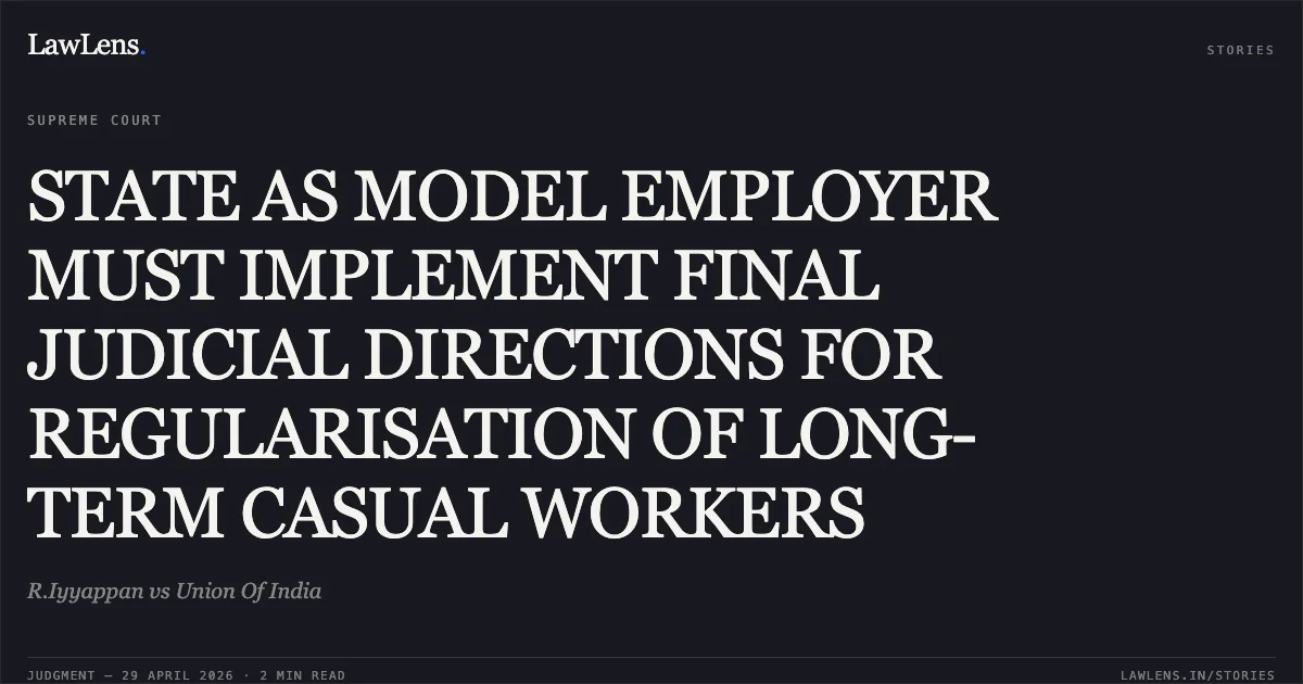 STATE AS MODEL EMPLOYER MUST IMPLEMENT FINAL JUDICIAL DIRECTIONS FOR REGULARISATION OF LONG-TERM CASUAL WORKERS. R.Iyyappan vs Union Of India. Supreme Court. LawLens
