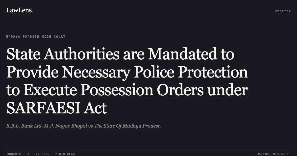 State Authorities are Mandated to Provide Necessary Police Protection to Execute Possession Orders under SARFAESI Act. R.B.L. Bank Ltd. M.P. Nagar Bhopal vs The State Of Madhya Pradesh. Madhya Pradesh High Court. LawLens