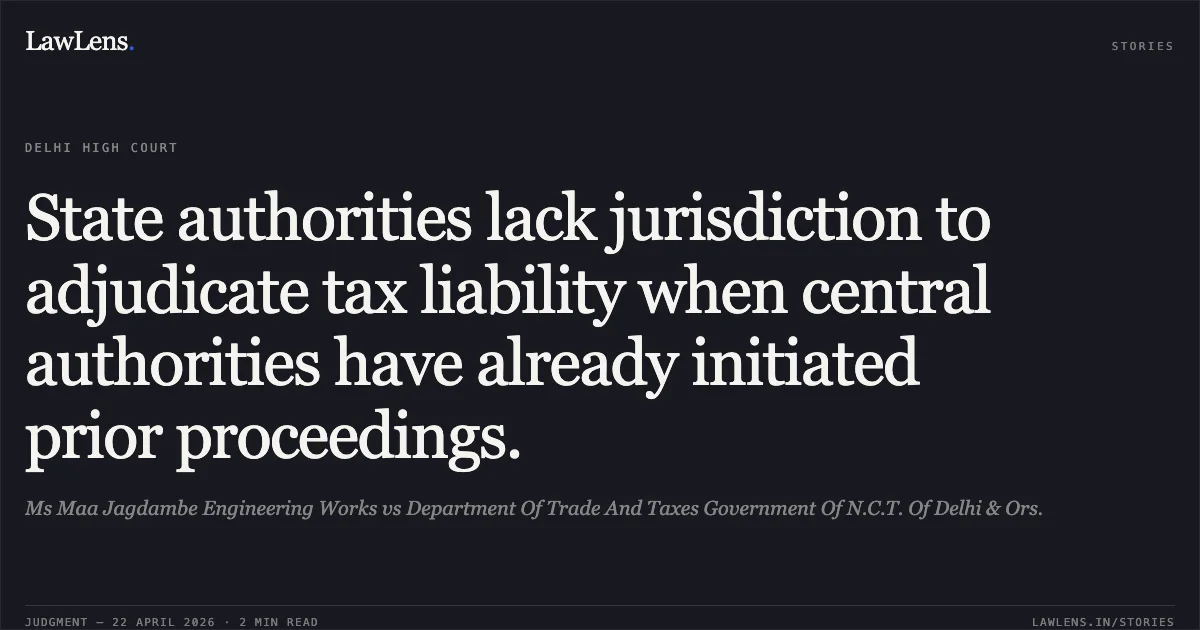 State authorities lack jurisdiction to adjudicate tax liability when central authorities have already initiated prior proceedings.. Ms Maa Jagdambe Engineering Works vs Department Of Trade And Taxes Government Of N.C.T. Of Delhi & Ors.. Delhi High Court. LawLens