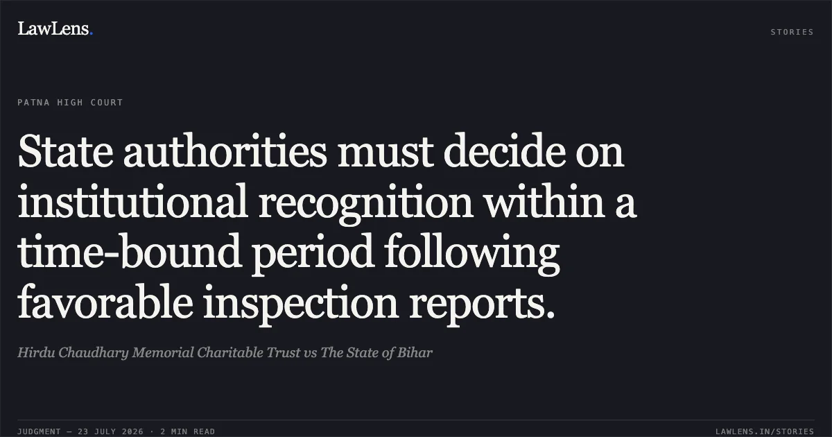State authorities must decide on institutional recognition within a time-bound period following favorable inspection reports.. Hirdu Chaudhary Memorial Charitable Trust vs The State of Bihar. Patna High Court. LawLens