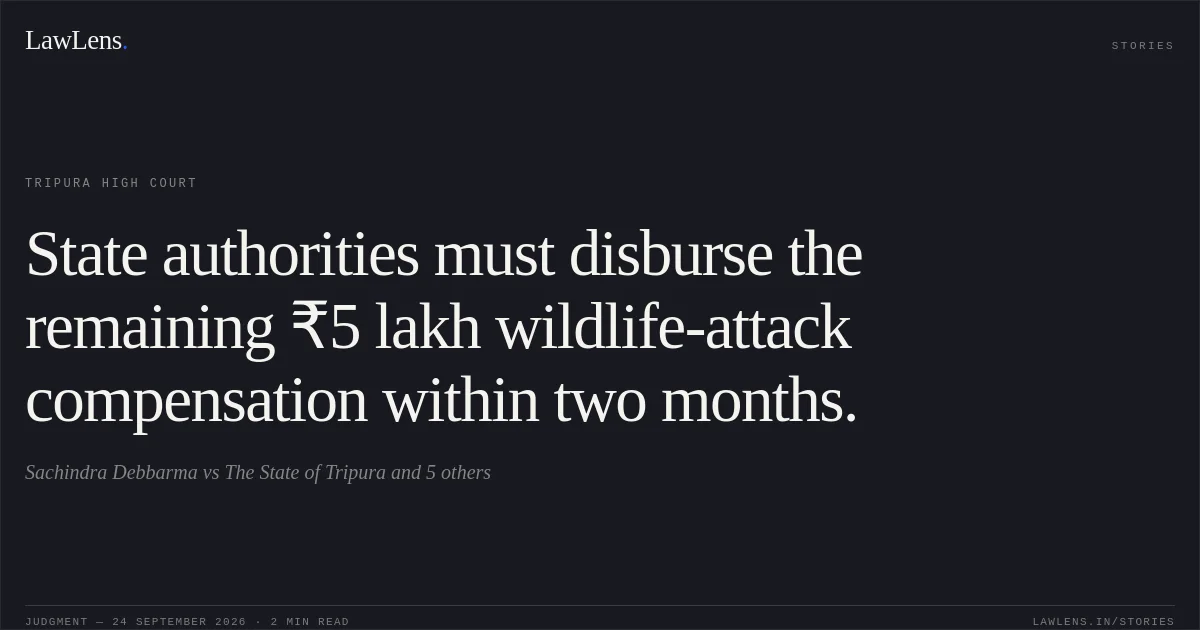 State authorities must disburse the remaining ₹5 lakh wildlife-attack compensation within two months.. Sachindra Debbarma vs The State of Tripura and 5 others. Tripura High Court. LawLens