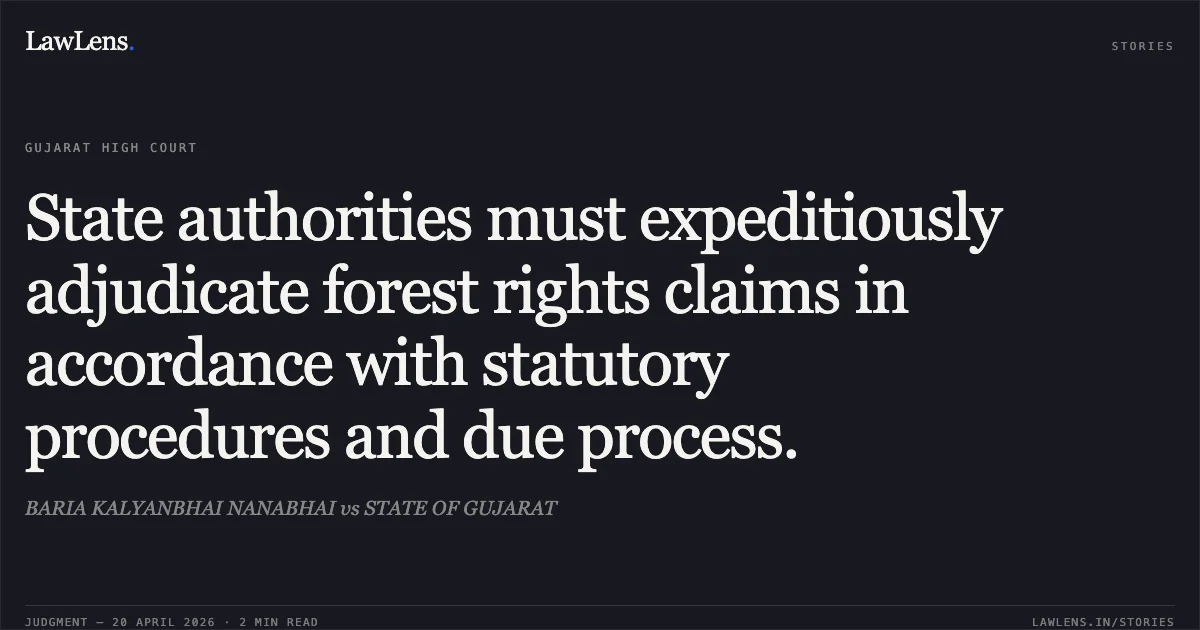 State authorities must expeditiously adjudicate forest rights claims in accordance with statutory procedures and due process.. BARIA KALYANBHAI NANABHAI vs STATE OF GUJARAT. Gujarat High Court. LawLens