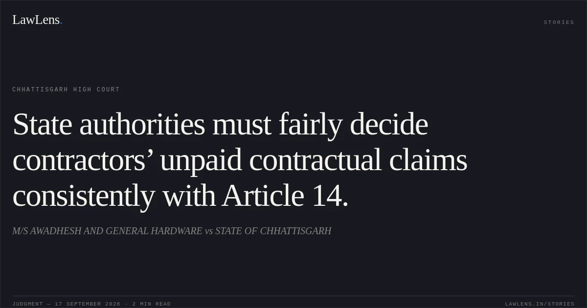 State authorities must fairly decide contractors’ unpaid contractual claims consistently with Article 14.. M/S AWADHESH AND GENERAL HARDWARE vs STATE OF CHHATTISGARH. Chhattisgarh High Court. LawLens