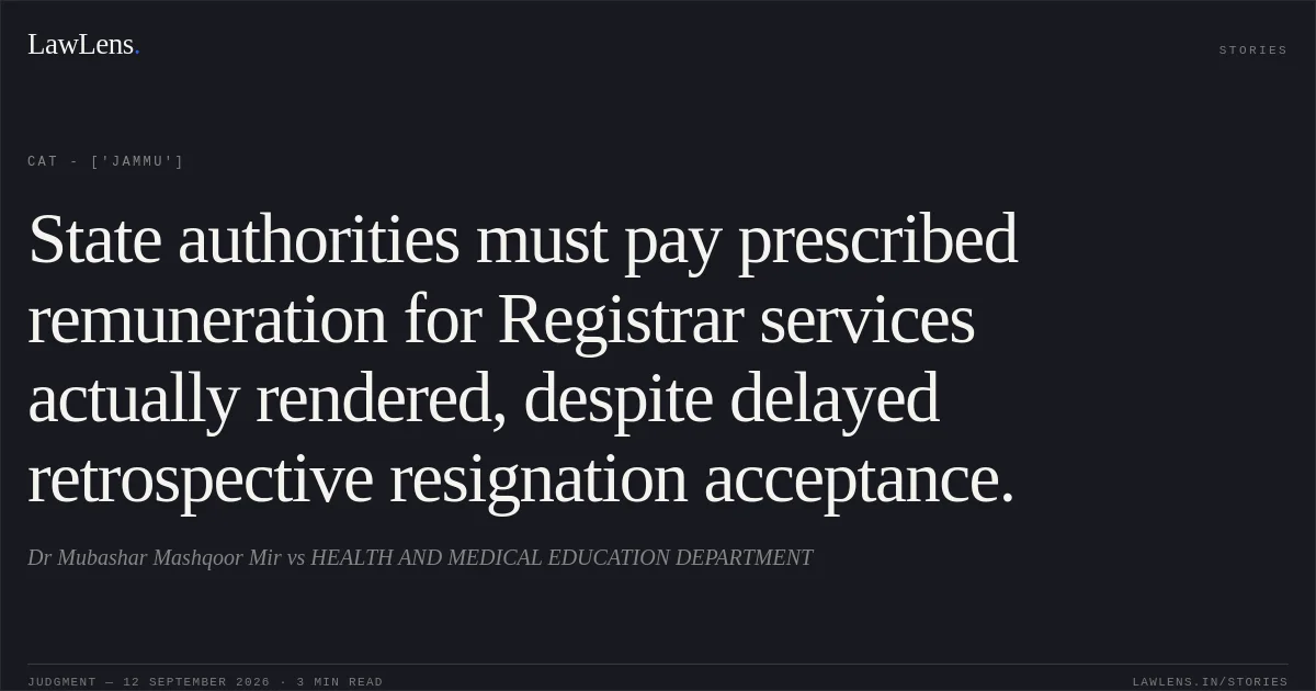 State authorities must pay prescribed remuneration for Registrar services actually rendered, despite delayed retrospective resignation acceptance.. Dr Mubashar Mashqoor Mir vs HEALTH AND MEDICAL EDUCATION DEPARTMENT. CAT - ['Jammu']. LawLens