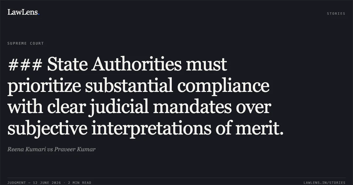 ### State Authorities must prioritize substantial compliance with clear judicial mandates over subjective interpretations of merit.. Reena Kumari vs Praveer Kumar. Supreme Court. LawLens