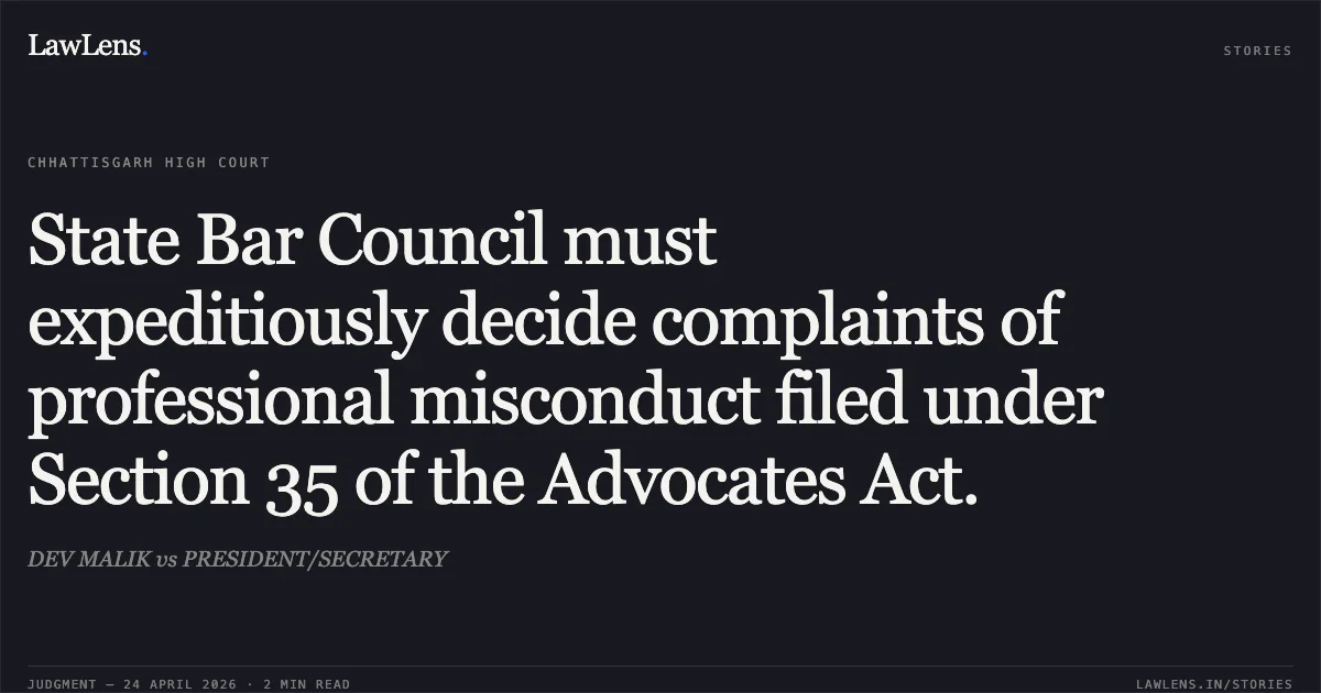 State Bar Council must expeditiously decide complaints of professional misconduct filed under Section 35 of the Advocates Act.. DEV MALIK vs PRESIDENT/SECRETARY. Chhattisgarh High Court. LawLens