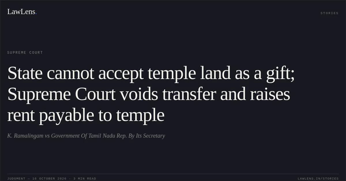 State cannot accept temple land as a gift; Supreme Court voids transfer and raises rent payable to temple. K. Ramalingam vs Government Of Tamil Nadu Rep. By Its Secretary. Supreme Court. LawLens