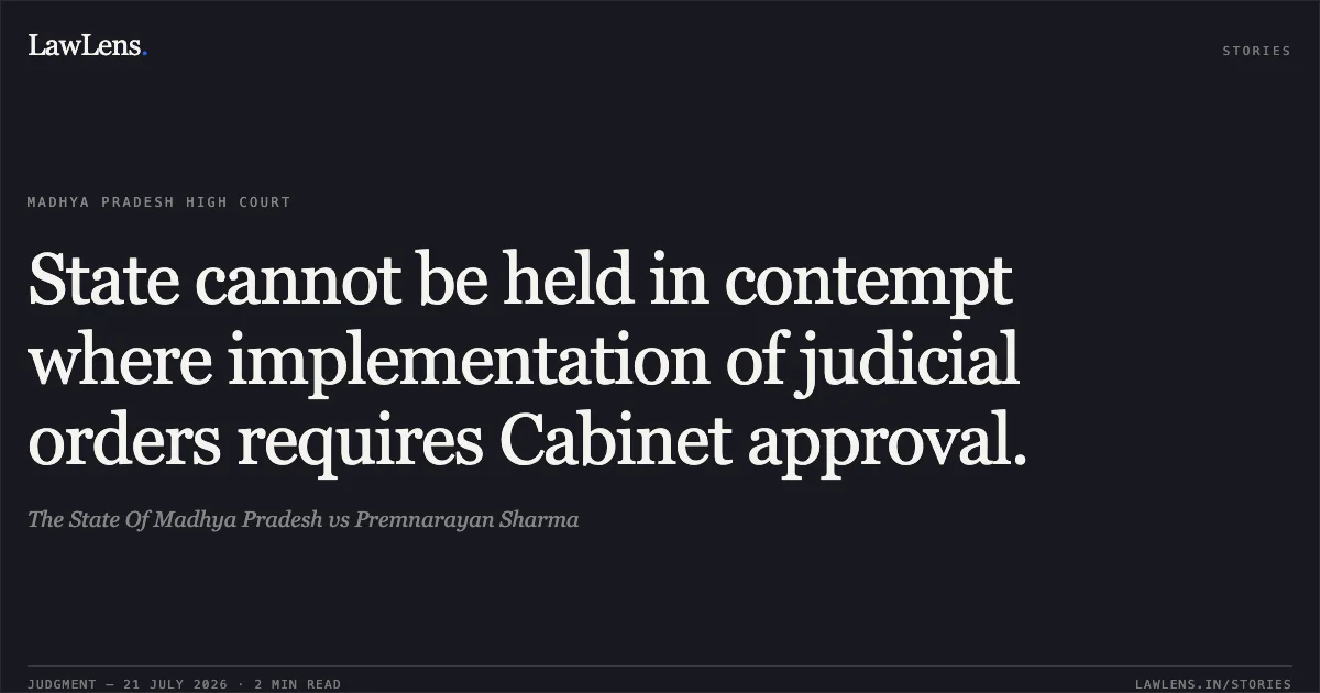 State cannot be held in contempt where implementation of judicial orders requires Cabinet approval.. The State Of Madhya Pradesh vs Premnarayan Sharma. Madhya Pradesh High Court. LawLens