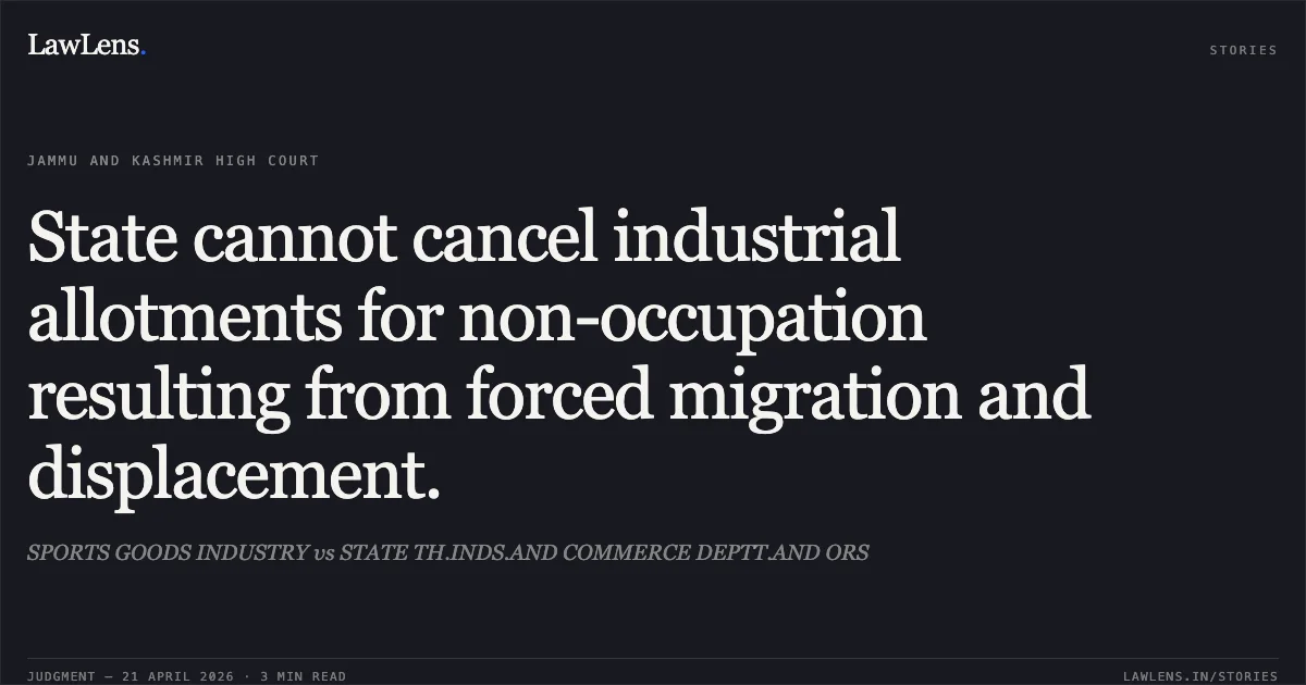 State cannot cancel industrial allotments for non-occupation resulting from forced migration and displacement.. SPORTS GOODS INDUSTRY vs STATE TH.INDS.AND COMMERCE DEPTT.AND ORS. Jammu and Kashmir High Court. LawLens