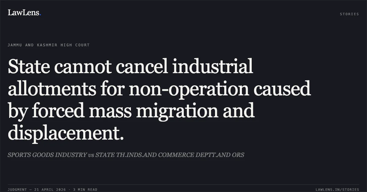 State cannot cancel industrial allotments for non-operation caused by forced mass migration and displacement.. SPORTS GOODS INDUSTRY vs STATE TH.INDS.AND COMMERCE DEPTT.AND ORS. Jammu and Kashmir High Court. LawLens