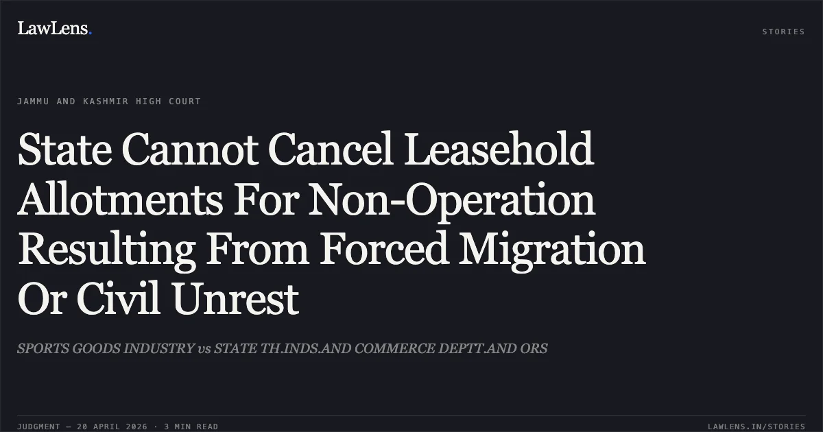 State Cannot Cancel Leasehold Allotments For Non-Operation Resulting From Forced Migration Or Civil Unrest. SPORTS GOODS INDUSTRY vs STATE TH.INDS.AND COMMERCE DEPTT.AND ORS. Jammu and Kashmir High Court. LawLens