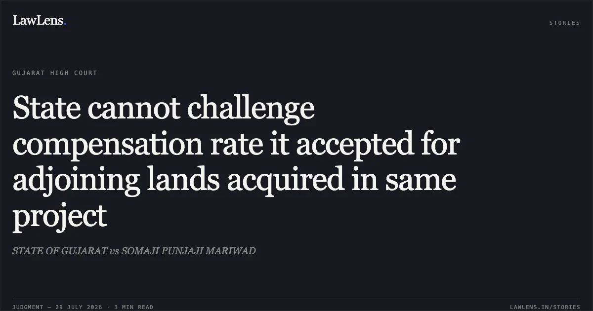 State cannot challenge compensation rate it accepted for adjoining lands acquired in same project. STATE OF GUJARAT vs SOMAJI PUNJAJI MARIWAD. Gujarat High Court. LawLens